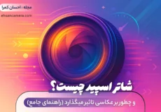 شاتر اسپید چیست؟ و چطور بر عکاسی تاثیر میگذارد (راهنمای جامع) احسان کمرا